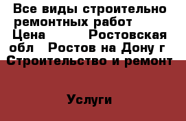       Все виды строительно-ремонтных работ      › Цена ­ 200 - Ростовская обл., Ростов-на-Дону г. Строительство и ремонт » Услуги   . Ростовская обл.,Ростов-на-Дону г.